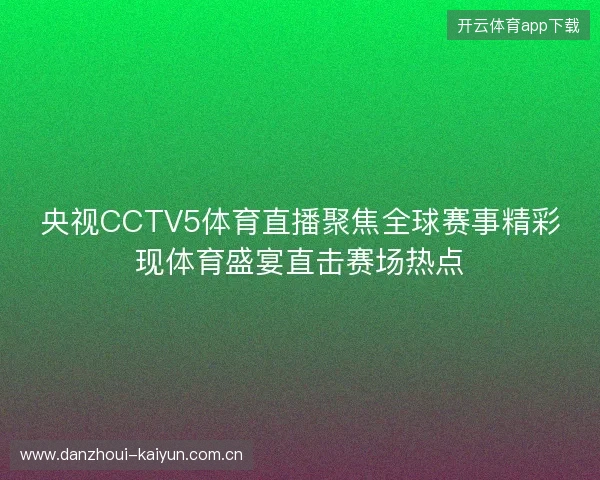 央视CCTV5体育直播聚焦全球赛事精彩现体育盛宴直击赛场热点